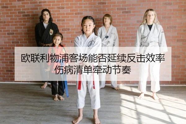 欧联利物浦客场能否延续反击效率 伤病清单牵动节奏